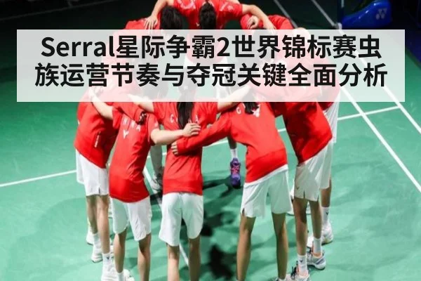 Serral星际争霸2世界锦标赛虫族运营节奏与夺冠关键全面分析
